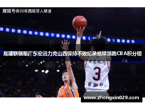 易建联领军广东宏远力克山西保持不败纪录继续领跑CBA积分榜
