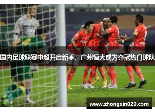 国内足球联赛中超开启新季，广州恒大成为夺冠热门球队