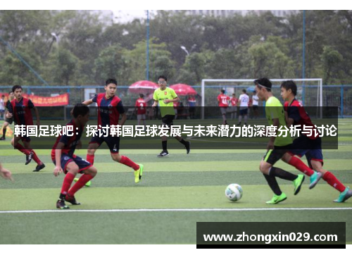 韩国足球吧：探讨韩国足球发展与未来潜力的深度分析与讨论