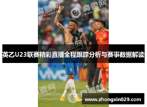 英乙U23联赛精彩直播全程跟踪分析与赛事数据解读