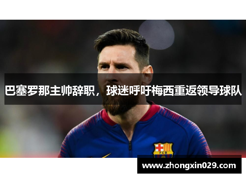 巴塞罗那主帅辞职，球迷呼吁梅西重返领导球队
