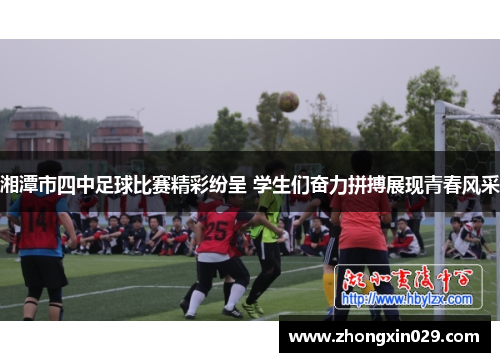 湘潭市四中足球比赛精彩纷呈 学生们奋力拼搏展现青春风采
