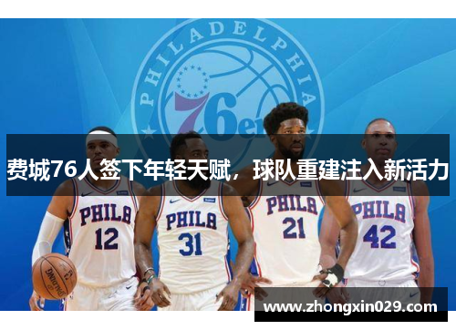 费城76人签下年轻天赋，球队重建注入新活力
