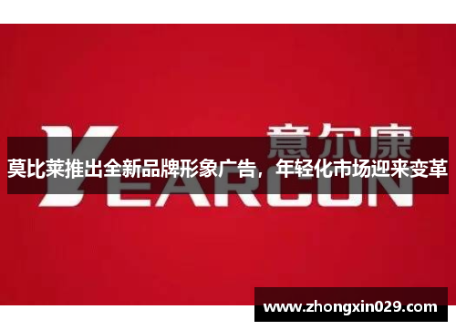 莫比莱推出全新品牌形象广告，年轻化市场迎来变革