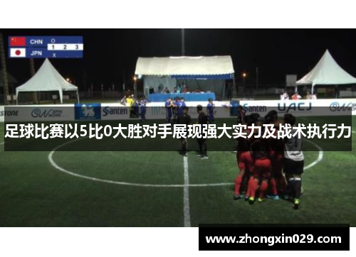 足球比赛以5比0大胜对手展现强大实力及战术执行力