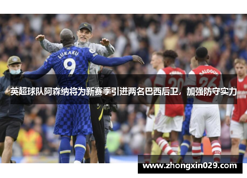 英超球队阿森纳将为新赛季引进两名巴西后卫，加强防守实力