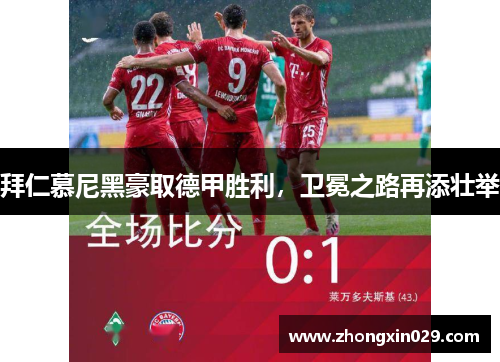 拜仁慕尼黑豪取德甲胜利，卫冕之路再添壮举