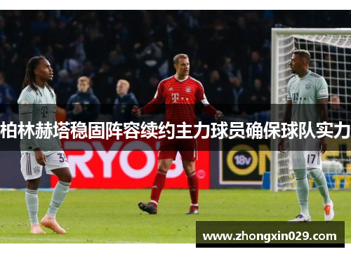 柏林赫塔稳固阵容续约主力球员确保球队实力