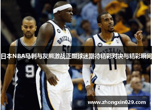 日本NBA马刺与灰熊激战正酣球迷期待精彩对决与精彩瞬间