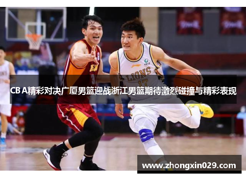 CBA精彩对决广厦男篮迎战浙江男篮期待激烈碰撞与精彩表现