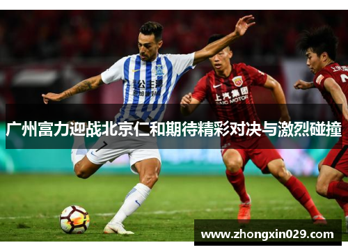 广州富力迎战北京仁和期待精彩对决与激烈碰撞