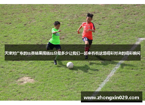 天津对广东的比赛结果揭晓比分是多少让我们一起来看看这场精彩对决的精彩瞬间
